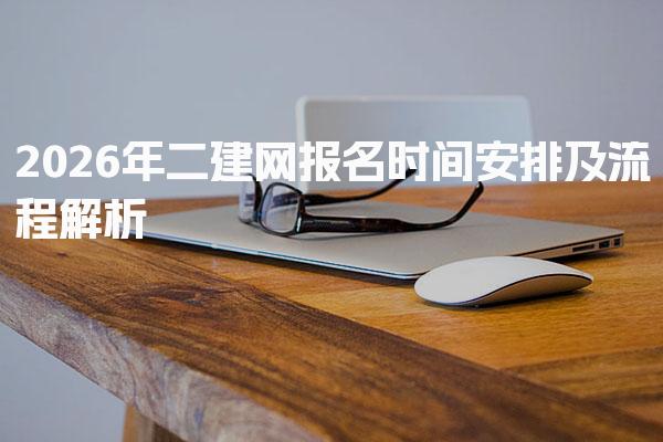 2026年二建网报名时间：各省份详细安排及流程解析