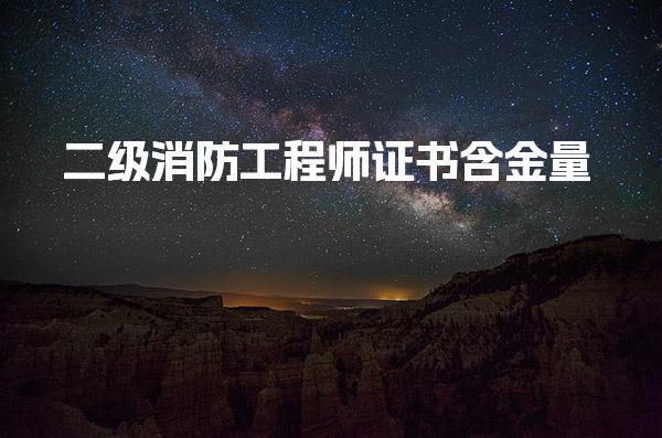 二级消防工程师证书含金量 二级消防工程师执业范围