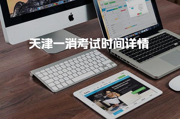 天津一消考试时间详情 考试与报名时间