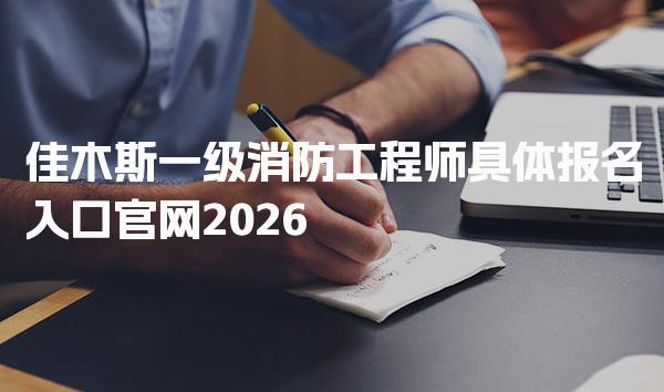 2026佳木斯一级消防工程师具体报名入口官网