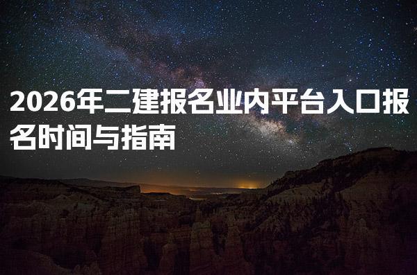 2026年二建报名业内平台入口 报名时间与指南