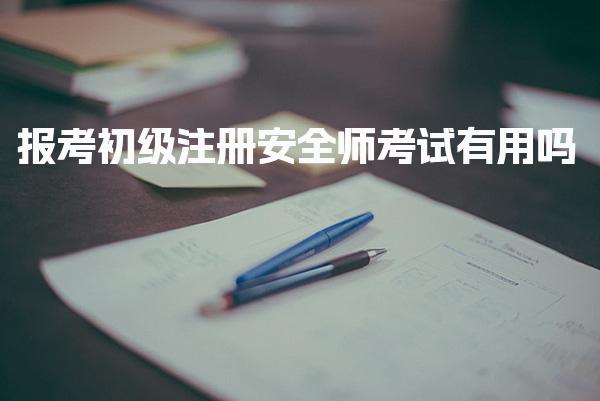 报考初级注册安全师考试有用吗？价值与未来发展！