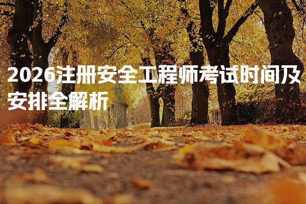 2026注册安全工程师考试时间及考试安排与时间