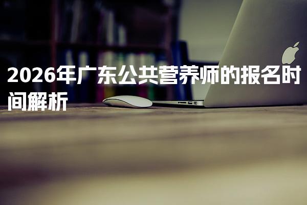 2026年广东公共营养师的报名时间解析
