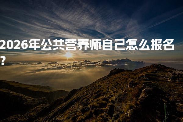 2026年公共营养师自己怎么报名？缴纳报名费用