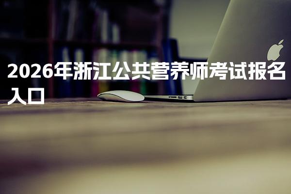 2026年浙江公共营养师考试报名入口 报考条件解析
