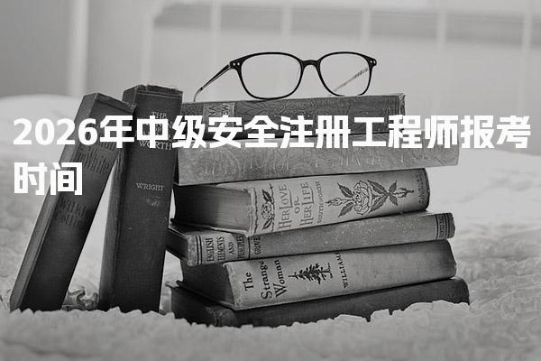2026年中级安全注册工程师报考时间