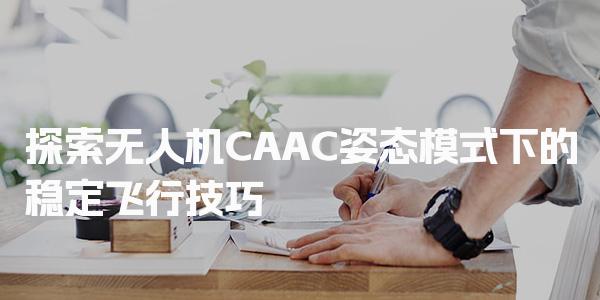 探索无人机CAAC姿态模式下的稳定飞行技巧