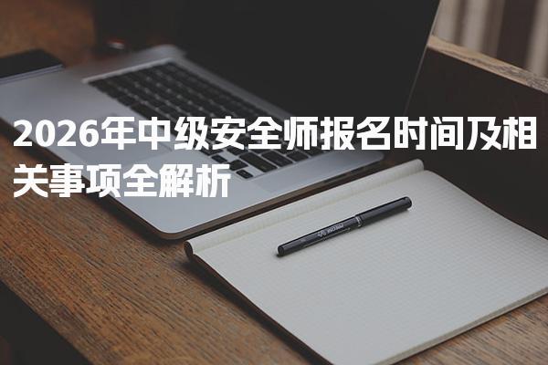 2026年中级安全师报名时间及相关事项全解析