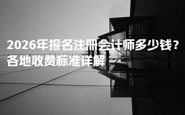 2026年报名注册会计师多少钱？各地收费标准详解