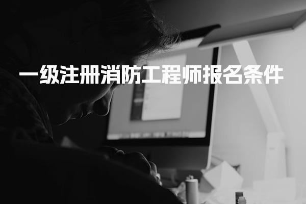 一级注册消防工程师报名条件 学历专业与工作年限