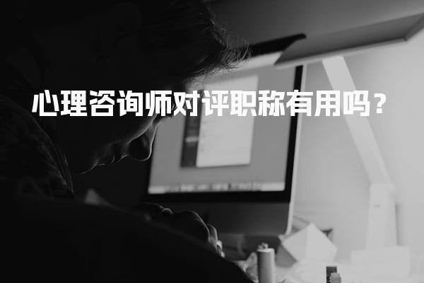心理咨询师对评职称有用吗？心理咨询师的职称评定价值