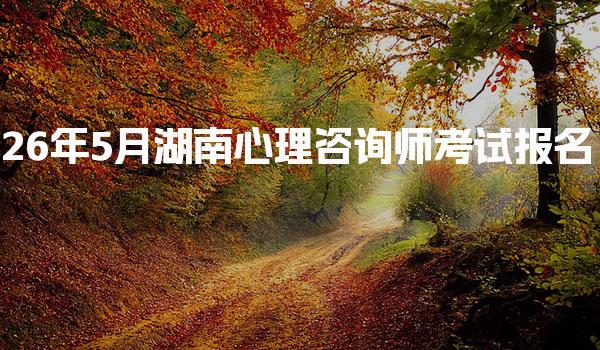 2026年湖南心理咨询师考试报名截止时间