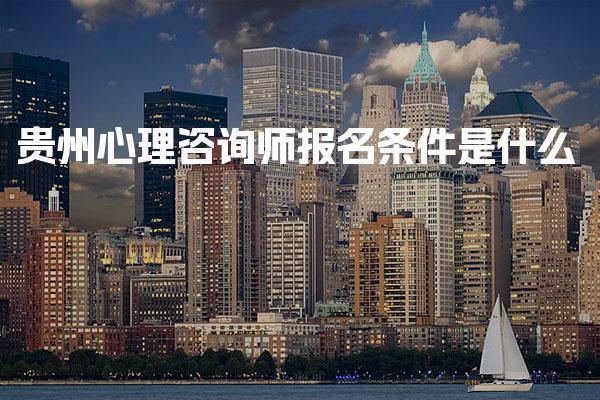 2026年5月贵州心理咨询师报名条件是什么 报考费用