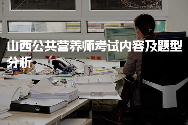 2026年山西公共营养师考试内容及题型分析