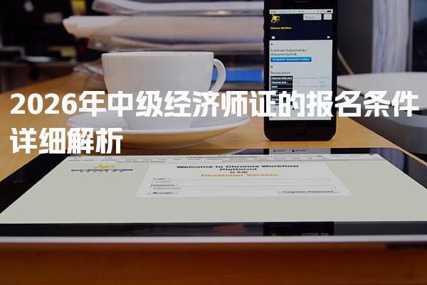 2026年中级经济师证的报名条件详细解析
