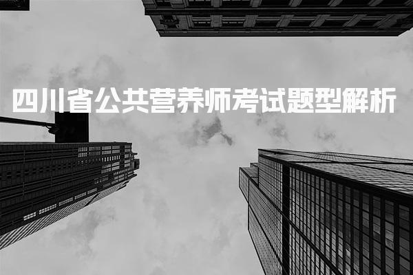 2026年四川省公共营养师考试题型解析与备考策略