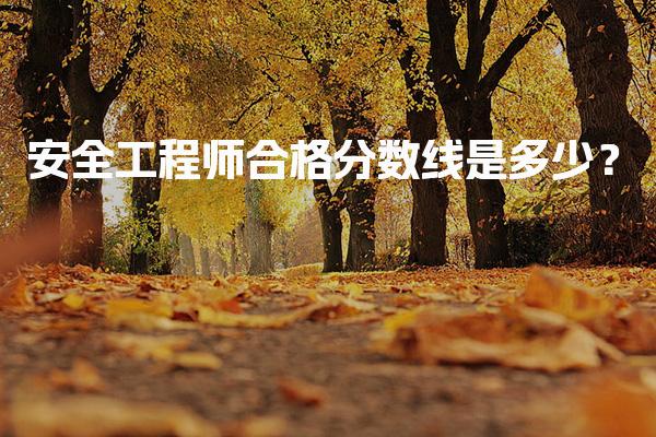 安全工程师合格分数线是多少？初级注册安全工程师考试合格标准！