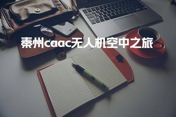 秦州caac无人机 报考须知考试内容