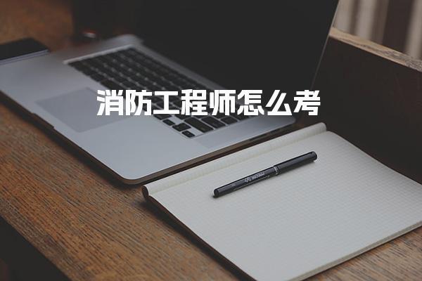 消防工程师怎么考：2026年考试流程与注意事项全解析