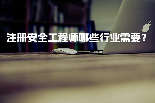 注册安全工程师哪些行业需要与发展前景