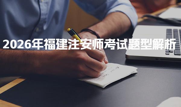 2026年福建注安师考试题型解析与注安师考试的题型