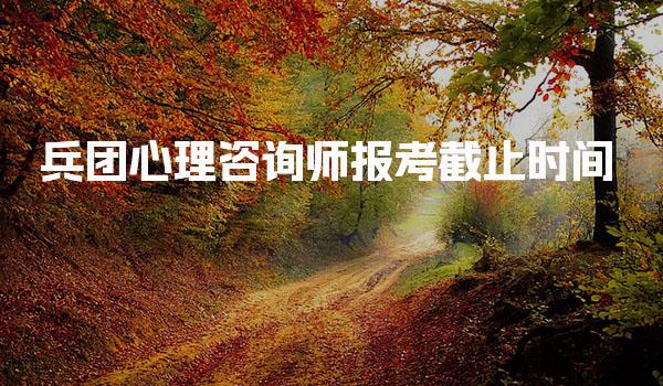 2026年5月兵团心理咨询师报考截止时间及报名须知