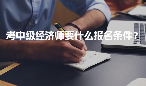 2026年考中级经济师要什么报名条件？