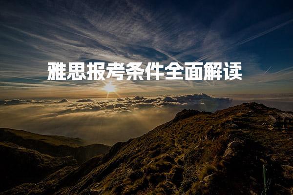 雅思报考条件全面解读！雅思考试资格标准重点