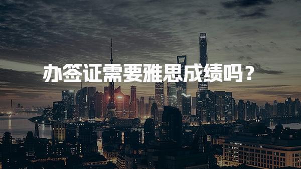 办签证需要雅思成绩吗？如何选择合适的留学路径
