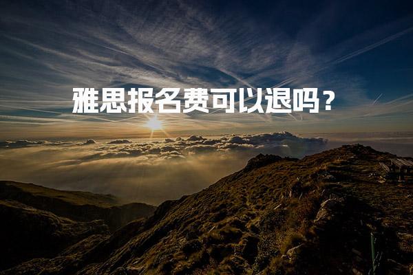 雅思报名费可以退吗？退转考政策