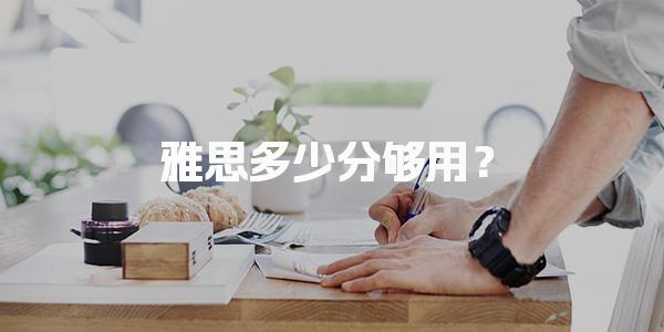 雅思多少分够用？实用分数线