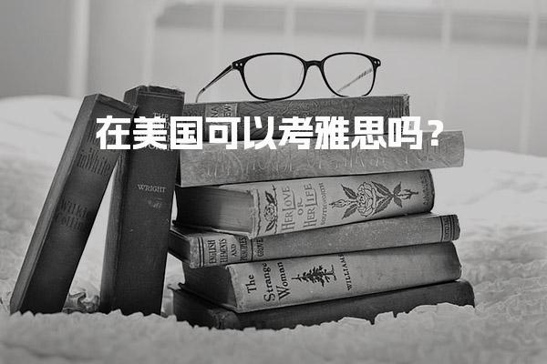在美国可以考雅思吗？海外考点美国各个大学的录取