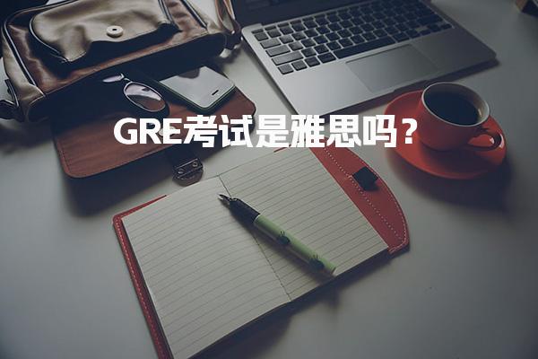 GRE考试是雅思吗？核心区别解析