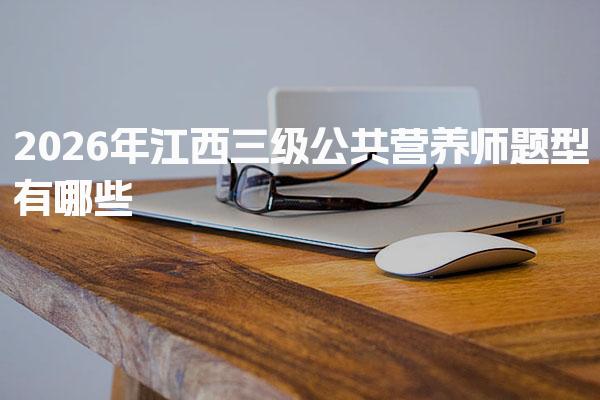 2026年江西三级公共营养师题型有哪些