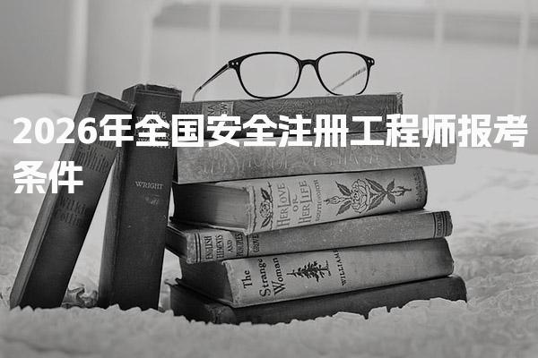 2026年全国安全注册工程师报考条件 学历工作年限与异地报考政策