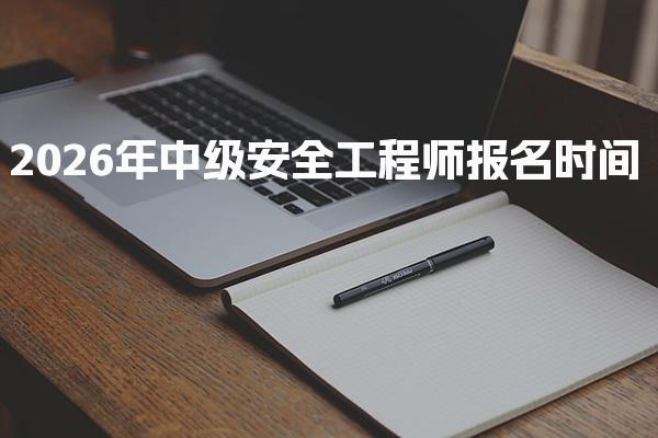 2026年中级安全工程师报名时间及重要事项全解析