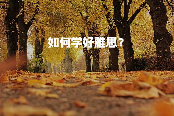 如何学好雅思？系统方法分享
