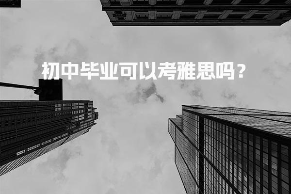 初中毕业可以考雅思吗？年龄学历要求
