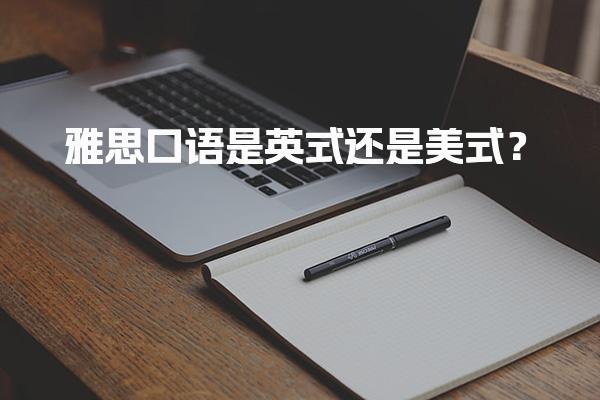 雅思口语是英式还是美式？口音要求