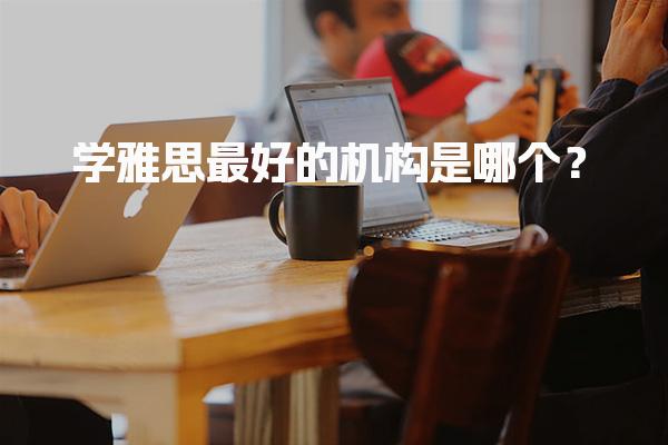 学雅思最好的机构是哪个？新航道国际教育