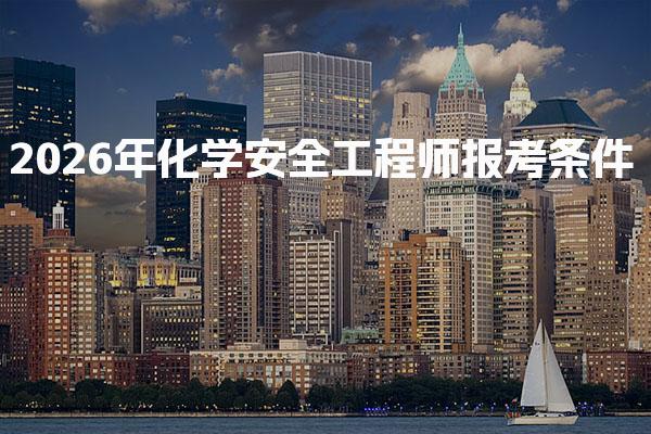 2026年化学安全工程师报考条件 学历经验与资格一览