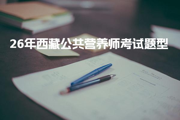2026年西藏公共营养师考试题型及其应对策略