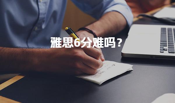 雅思6分难吗？雅思6.5分考试难度分析