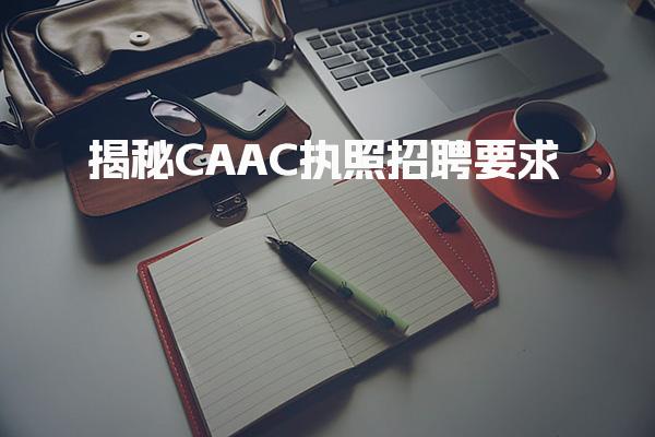 揭秘CAAC执照招聘要求，你符合吗？-报考条件