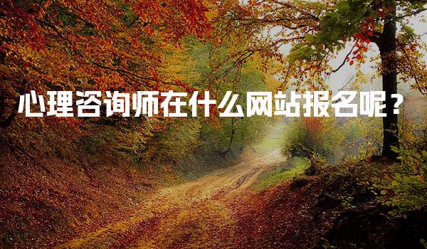 2026年心理咨询师在什么网站报名呢？报名流程与条件