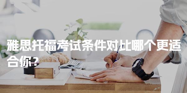 雅思托福考试条件对比 哪个更适合你？