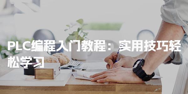 PLC编程入门教程 PLC编程入门难吗？-PLC自动化工程师