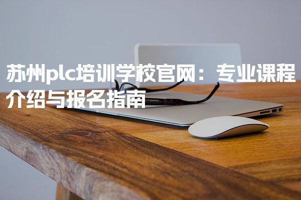 苏州plc培训学校专业课程介绍与报名指南
