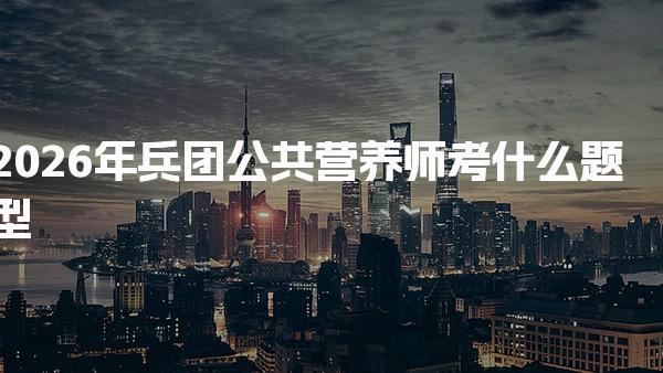 2026年兵团公共营养师考什么题型 理论知识部分